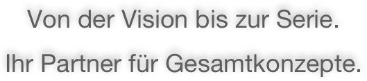 Von der Vision bis zur Serie.
Ihr Partner für Gesamtkonzepte.